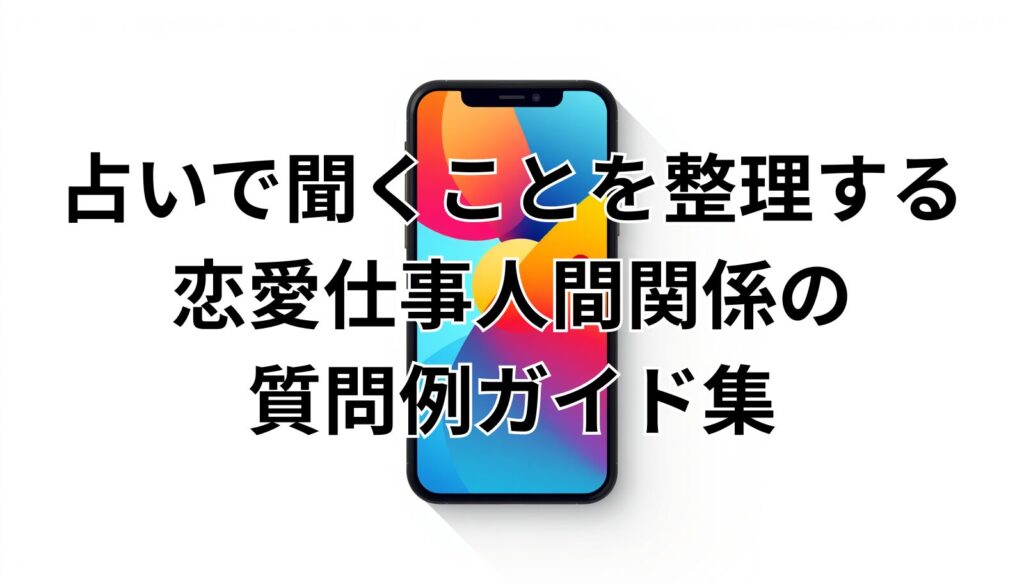 占いで聞くことを整理する恋愛仕事人間関係の質問例ガイド集