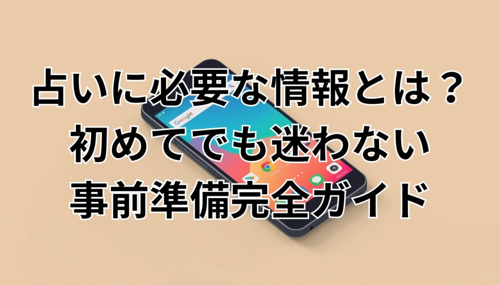 占いに必要な情報とは？初めてでも迷わない事前準備完全ガイド