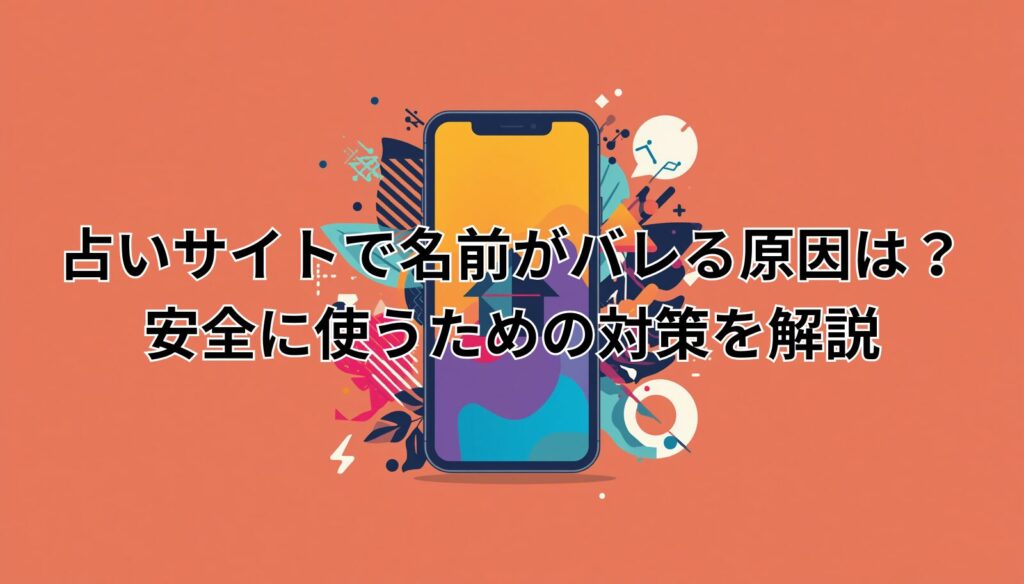 占いサイトで名前がバレる原因は？安全に使うための対策を解説